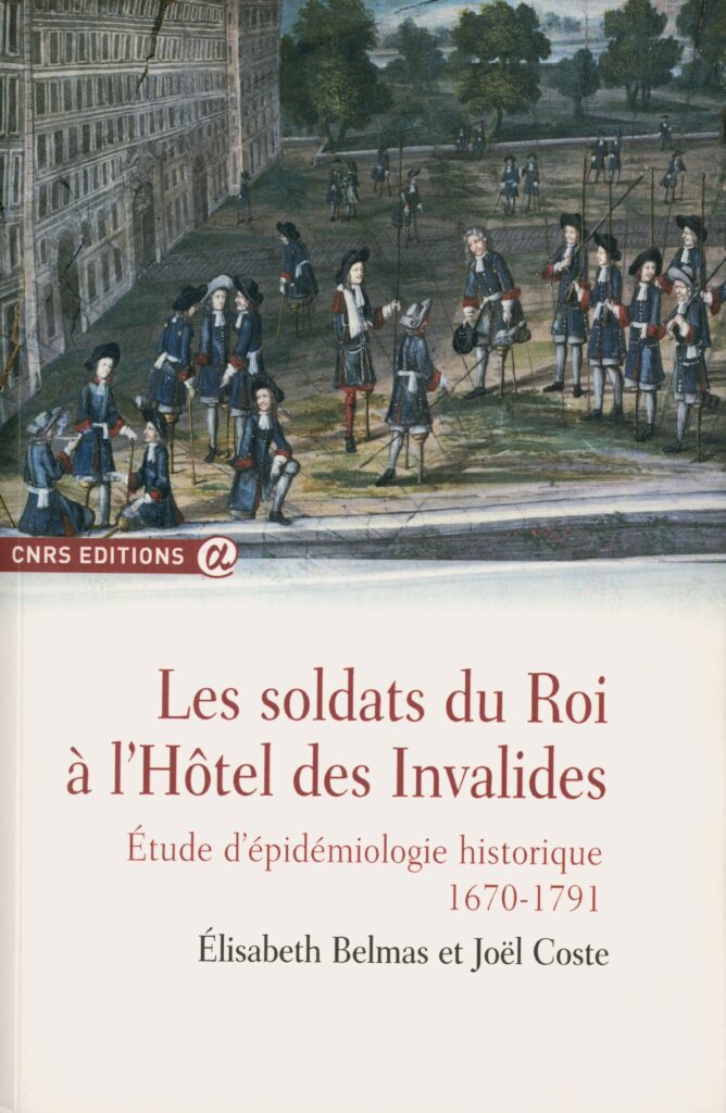 Belmas, Élisabeth ; Coste Joël. Les soldats du roi à l'Hôtel des Invalides : étude d'épidémiologie historique, 1670-1791. Paris (Île-de-France) : CNRS Éditions, 2018. 364 p., ill. en coul. Bibliogr. p. 276 278. Index. (Exemplaire conservé dans la collection personnelle de l’auteure.)