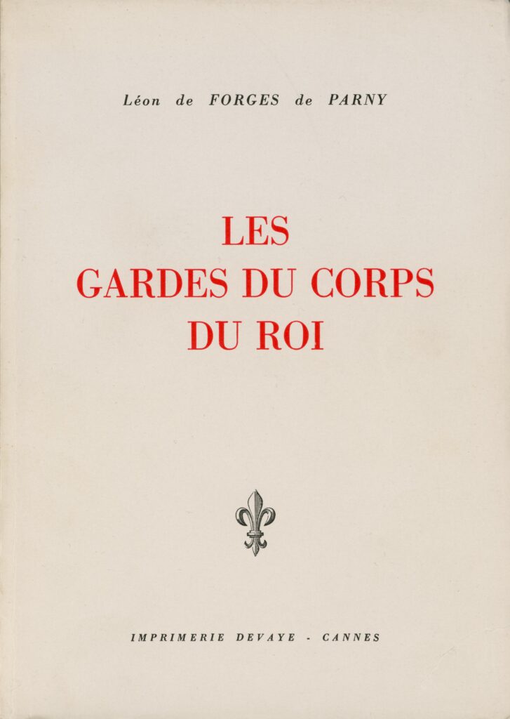 Forges de Parny, Léon de. Les Gardes du corps du roi. Préface de Paul Bertrand de La Grassière. Paris (Île-de-France) : L’Auteur, 1972. 166 p., pl. Bibliogr. p. 149. Index. (Exemplaire conservé dans la collection personnelle de l’auteure.)