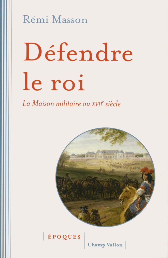 Masson, Rémi. Défendre le roi : la Maison militaire au XVIIe siècle. Ceyzérieu : Champ Vallon, 2017. 415 p., ill. En appendice, choix de documents. Bibliogr. p. 394 402. (Exemplaire conservé dans la collection personnelle de l’auteure.)