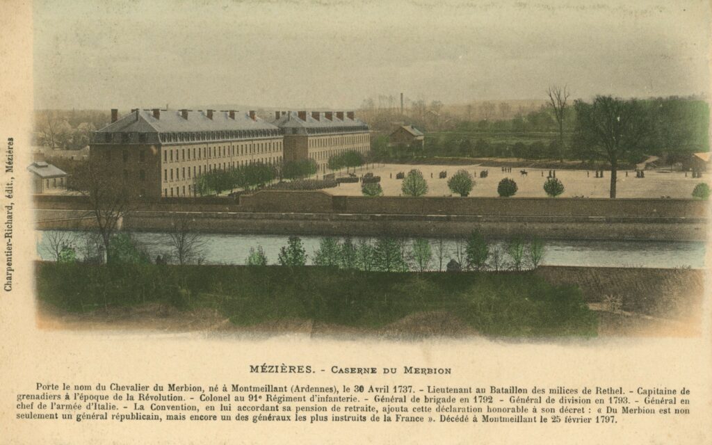 Carte postale ancienne colorisée, légendée « Mézières. – Caserne du Merbion. – Porte le nom du chevalier du Merbion, né à Montmeillant (Ardennes) le 30 avril 1737. – Lieutenant au bataillon des milices de Rethel. – Capitaine de grenadiers à l’époque de la Révolution. – Colonel au 91e régiment d’Infanterie. – Général de brigade en 1792. – Général de division en 1793. – Général en chef de l’armée d’Italie. – La Convention, en lui accordant sa pension de retraite, ajouta cette déclaration honorable à son décret : Du Merbion est non seulement un général républicain, mais encore un des généraux les plus instruits de la France ». Décédé à Montmeillant le 25 février 1797 ». Charpentier-Richard, édition, Mézières (exemplaire conservé dans la collection personnelle de l’auteure).